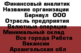 Финансовый аналитик › Название организации ­ MD-Trade-Барнаул, ООО › Отрасль предприятия ­ Валютные операции › Минимальный оклад ­ 50 000 - Все города Работа » Вакансии   . Архангельская обл.,Архангельск г.